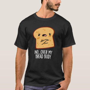 Over My Bread Body Funny Food Pun Dark BG T-Shirt
