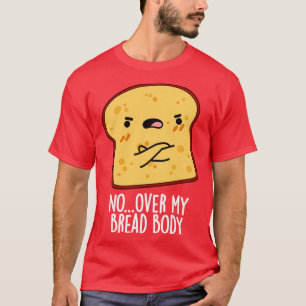 Over My Bread Body Funny Food Pun T-Shirt