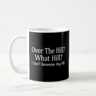 Over The Hill - What Hill - I Don'T Remember Any H Coffee Mug