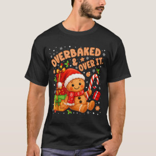 Overbaked And Over It Christmas Cookies Gingerbrea T-Shirt