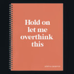 Overthink This Funny Quote | Burnt Sienna Notebook<br><div class="desc">This design features the text "hold on let me overthink this" in an on-trend font and a trendy burnt sienna colour! Add your name, school subject, month and year for your bullet journal or whatever in a coordinating teal colour at the bottom! Additional products and colours available - for further...</div>