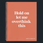 Overthink This Funny Quote | Burnt Sienna Notebook<br><div class="desc">This design features the text "hold on let me overthink this" in an on-trend font and a trendy burnt sienna colour! Add your name, school subject, month and year for your bullet journal or whatever in a coordinating teal colour at the bottom! Additional products and colours available - for further...</div>