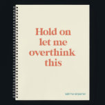 Overthink This Funny Quote | Burnt Sienna Notebook<br><div class="desc">This design features the text "hold on let me overthink this" in an on-trend font and a trendy burnt sienna colour with a subtle cream background! Add your name, school subject, month and year for your bullet journal or whatever in a coordinating teal colour at the bottom! Additional products and...</div>