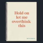 Overthink This Funny Quote | Burnt Sienna Notebook<br><div class="desc">This design features the text "hold on let me overthink this" in an on-trend font and a trendy burnt sienna colour with a subtle cream background! Add your name, school subject, month and year for your bullet journal or whatever in a coordinating teal colour at the bottom! Additional products and...</div>