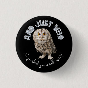 Owl: And Just Who Do You Think You're Talking To? 1 Inch Round Button