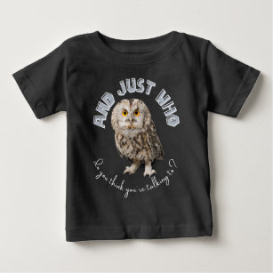 Owl: And Just Who Do You Think You're Talking To? Baby T-Shirt