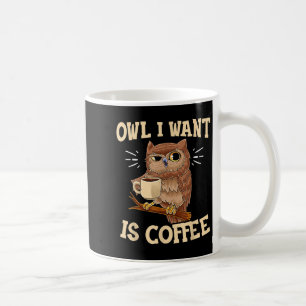 Owl I Want Is Coffee Funny Coffee Owl Saying  Mug