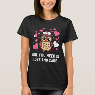 Owl You Need Is Love And Care Owl Valentine Nurse T-Shirt