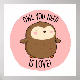 Owl You Need Is Love Funny Brown Owl Pun  Poster