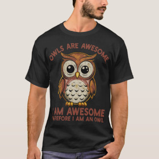 Owls are awesome I am awesome Therefore I am an ow T-Shirt