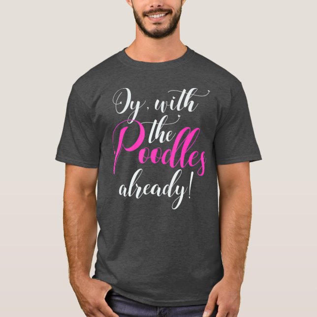 Oy With The Poodles Already  Funny Cute Gift T-Shirt (Front)