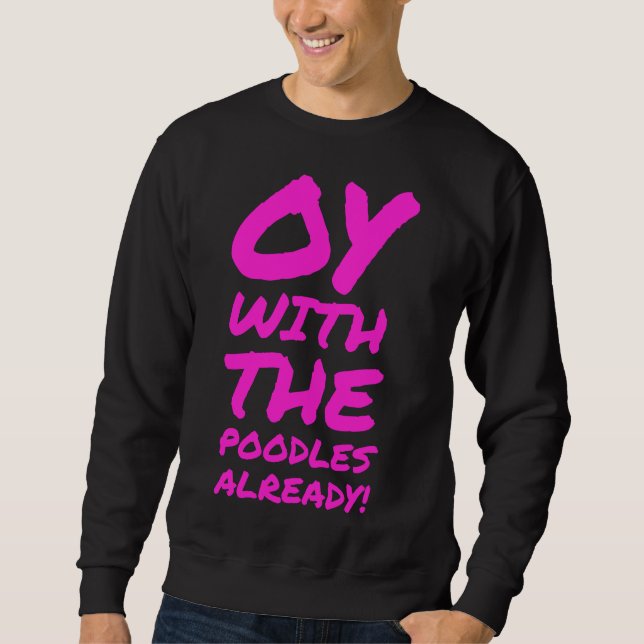 Oy with the poodles already                 sweatshirt (Front)