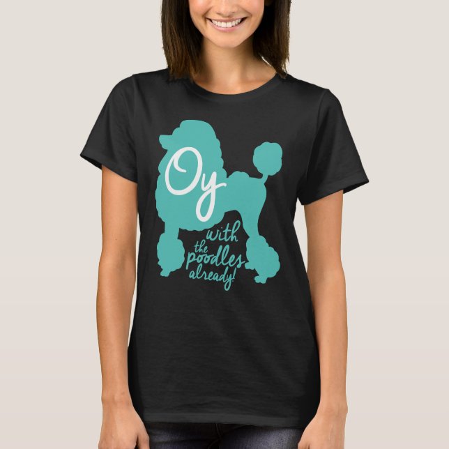 Oy with the poodles already!     T-Shirt (Front)