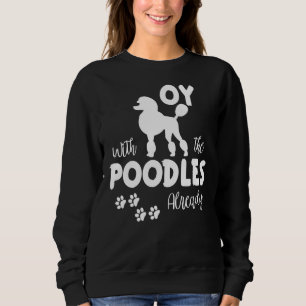 Oy With The Poodles Sarcastic Show Quote For Dog P Sweatshirt