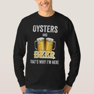 Oysters And Beer That's Why I'm Here T-Shirt