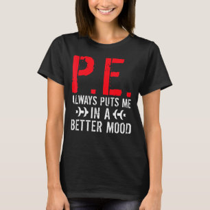 P E Always Puts Me In A Better Mood Pe Teacher T-Shirt