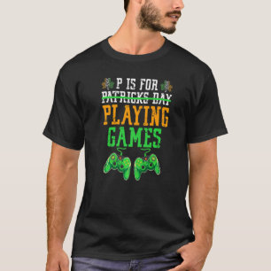 P Is For Playing Game St Patricks Day Video Game C T-Shirt