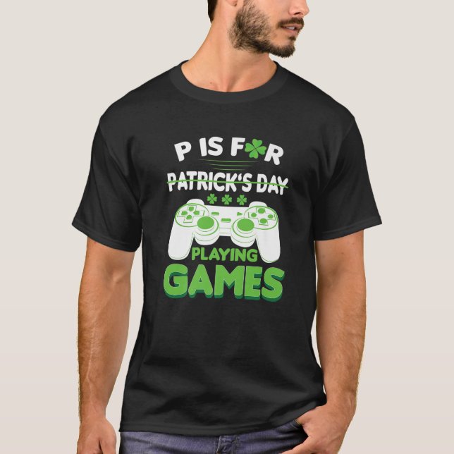 P Is For Playing Games Funny St Patricks Day Gamer T-Shirt (Front)