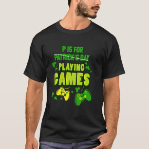 P Is For Playing Games Gamer Gaming St Patricks Da T-Shirt