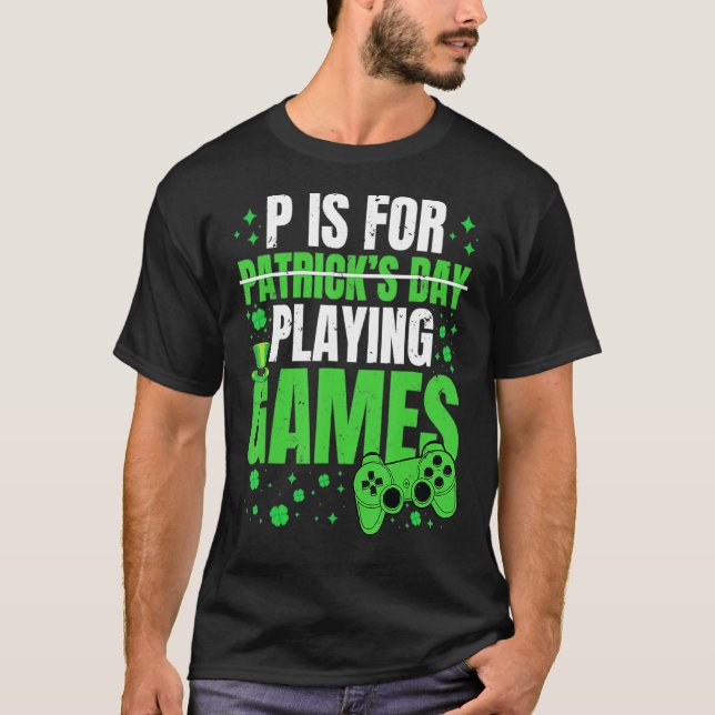 P Is For Playing Video Games Fun St Patricks Day B T-Shirt (Front)
