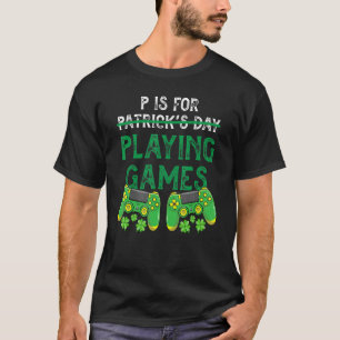 P Is For Playing Video Games Funny St Patrick's Da T-Shirt