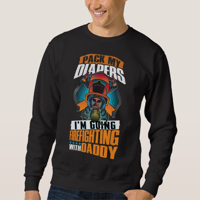 Pack My Diapers I'm Going Firefighting With Daddy Sweatshirt (Front)