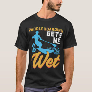 Paddleboarding Gets Me Wet T-Shirt