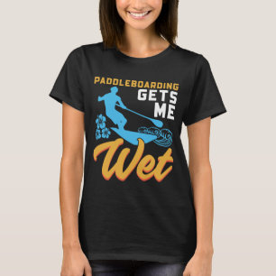 Paddleboarding Gets Me Wet T-Shirt