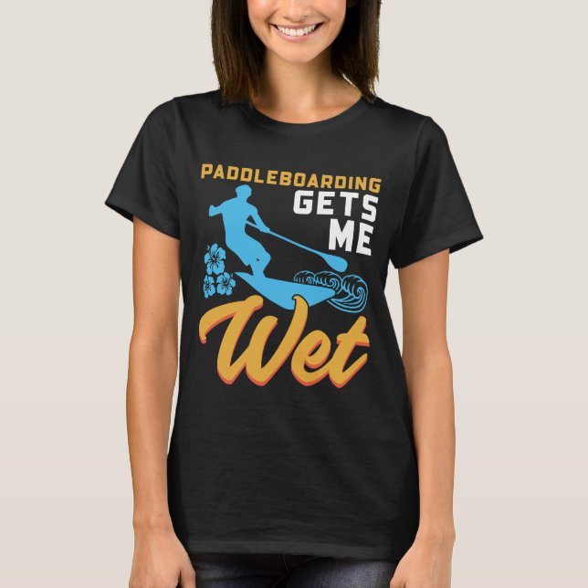 Paddleboarding Gets Me Wet T-Shirt (Front)