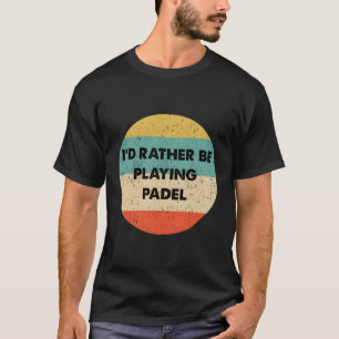 Padel I'D Rather Be Playing Padel T-Shirt