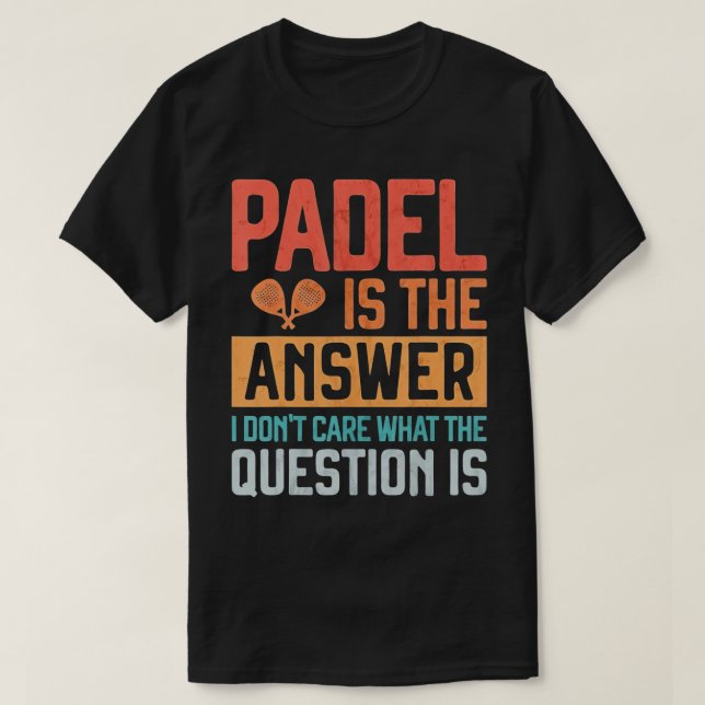Padel Is The Answer Donâ€™t Care What The Question T-Shirt (Design Front)