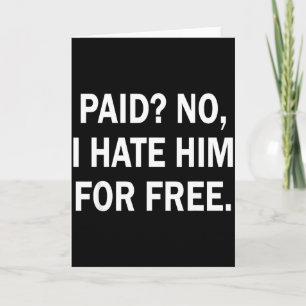 Paid No I Hate Him For - Funny Sarcasm  Card