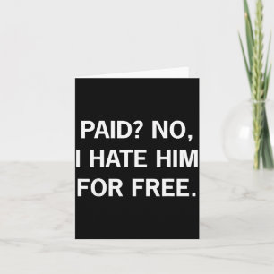 Paid No I Hate Him For - Funny Sarcasm  Card