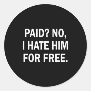 Paid No I Hate Him For - Funny Sarcasm Classic Round Sticker