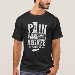Pain Is Temporary A Doctoral Degree Is Forever Fun T-Shirt