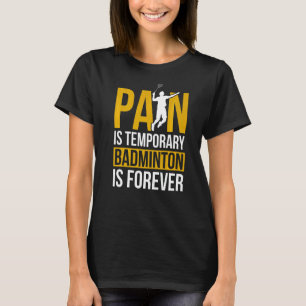 Pain Is Temporary Badminton Is Forever Badminton P T-Shirt
