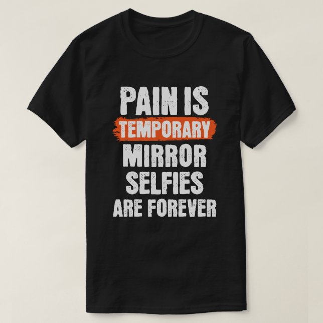 Pain is temporary. Mirror selfies are forever.  T-Shirt (Design Front)