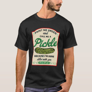 Paint Me Green And Call Me Pickle I m Done Dealing T-Shirt