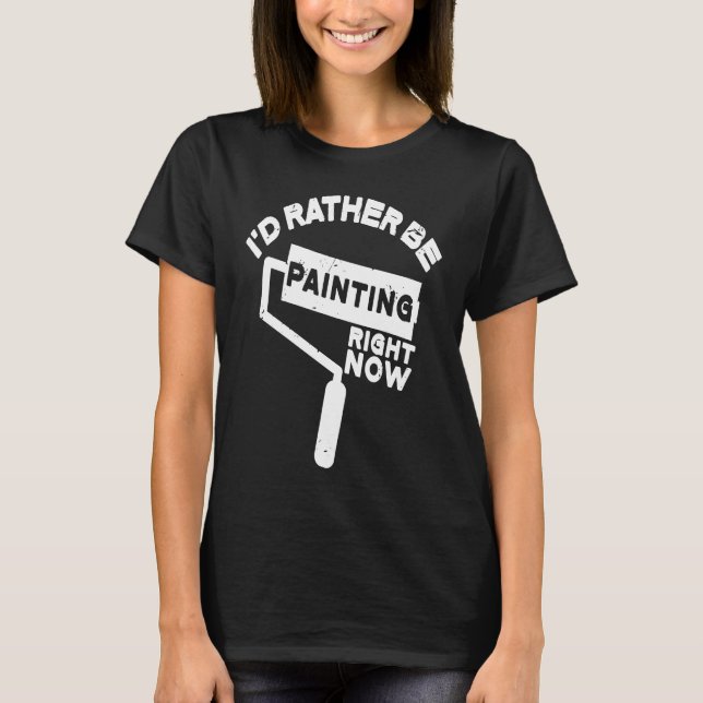 Painter  I'D Rather Be Painting Paint T-Shirt (Front)