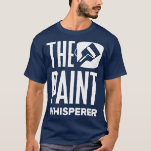 Painter Painting The Paint Whisperer T-Shirt