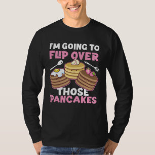 Pancake Maker I m Going To Flip Over Those Pancake T-Shirt
