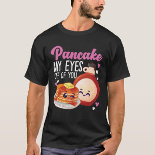 Pancake Maker Pancake My Eyes Off Of You T-Shirt