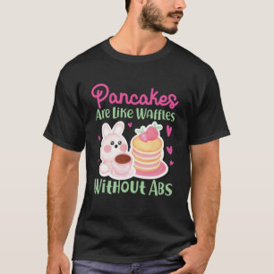 Pancake Maker Pancakes Are Like Waffles Without Ab T-Shirt