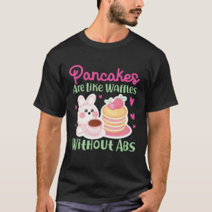 Pancake Maker Pancakes Are Like Waffles Without Ab T-Shirt