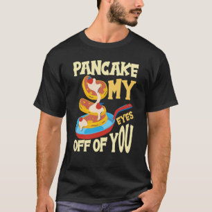 Pancake My Eyes Off Of You Breakfast Pancake  1 T-Shirt