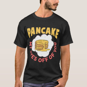 Pancake My Eyes Off Of You Breakfast Pancake T-Shirt