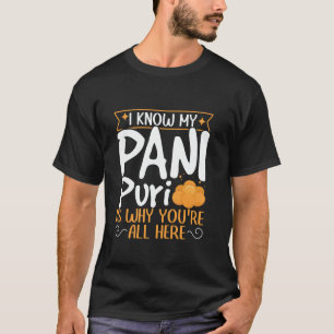 Pani Puri - I Know My Pani Puri Is Why You're All T-Shirt