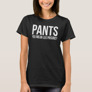 Pants You Mean Leg Prisons Free Human Proud T-Shirt