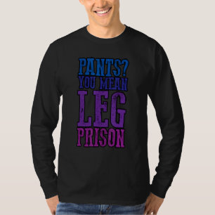 Pants You Mean Leg Prisons T-Shirt