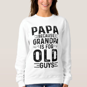 Papa Because Grandpa Is For Old Guys Funny Fathers Sweatshirt